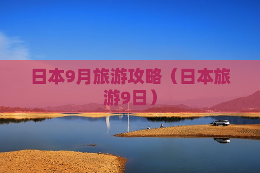 日本9月旅游攻略（日本旅游9日）