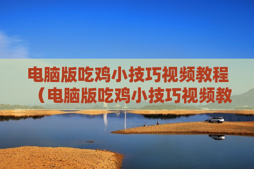 电脑版吃鸡小技巧视频教程（电脑版吃鸡小技巧视频教程）
