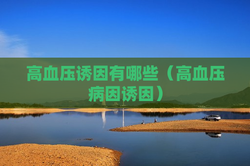 高血压诱因有哪些（高血压病因诱因）