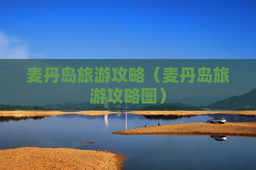 麦丹岛旅游攻略（麦丹岛旅游攻略图）