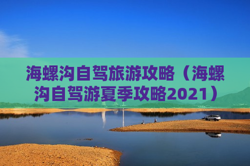 海螺沟自驾旅游攻略（海螺沟自驾游夏季攻略2021）