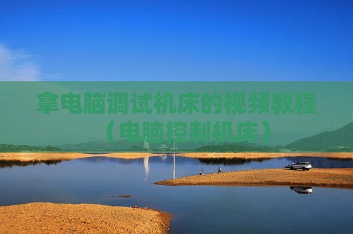 拿电脑调试机床的视频教程（电脑控制机床）