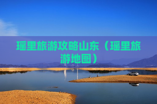 瑶里旅游攻略山东（瑶里旅游地图）