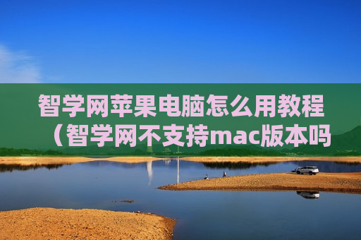 智学网苹果电脑怎么用教程（智学网不支持mac版本吗）