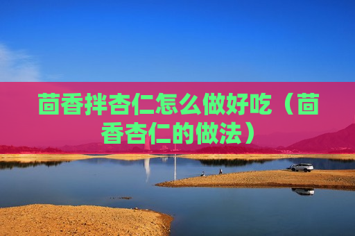 茴香拌杏仁怎么做好吃（茴香杏仁的做法）