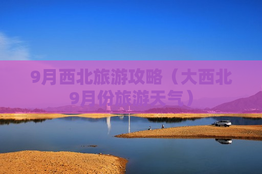 9月西北旅游攻略（大西北9月份旅游天气）