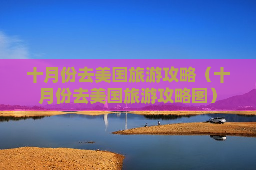 十月份去美国旅游攻略（十月份去美国旅游攻略图）