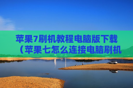 苹果7刷机教程电脑版下载（苹果七怎么连接电脑刷机）