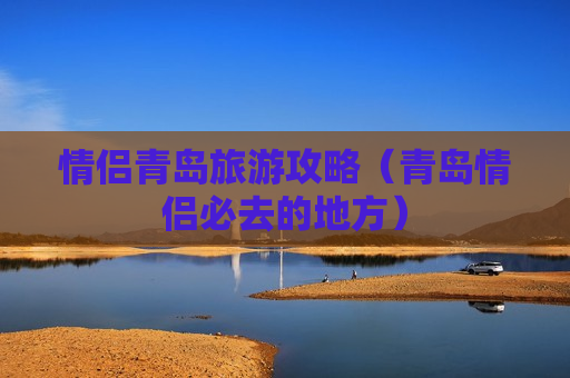 情侣青岛旅游攻略（青岛情侣必去的地方）