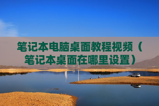 笔记本电脑桌面教程视频（笔记本桌面在哪里设置）