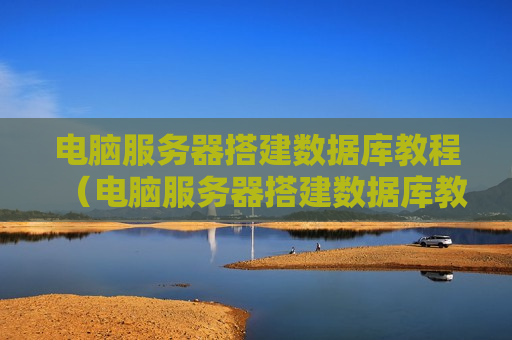 电脑服务器搭建数据库教程（电脑服务器搭建数据库教程图解）