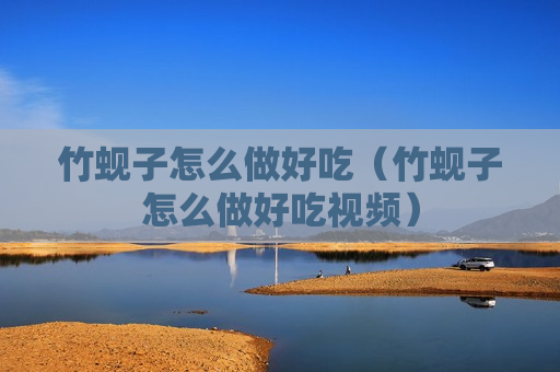 竹蚬子怎么做好吃（竹蚬子怎么做好吃视频）