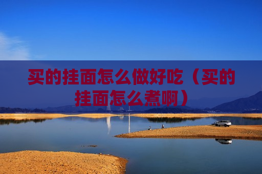 买的挂面怎么做好吃（买的挂面怎么煮啊）