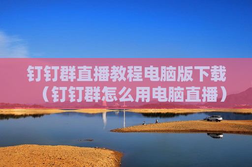 钉钉群直播教程电脑版下载（钉钉群怎么用电脑直播）