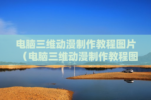 电脑三维动漫制作教程图片（电脑三维动漫制作教程图片大全）