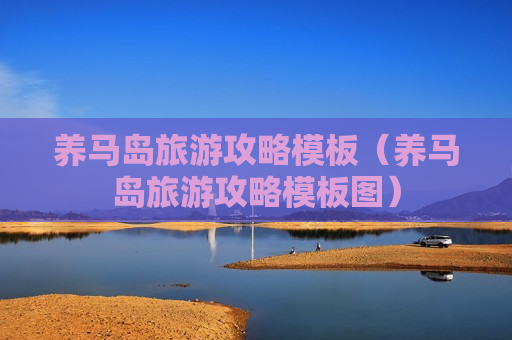 养马岛旅游攻略模板（养马岛旅游攻略模板图）
