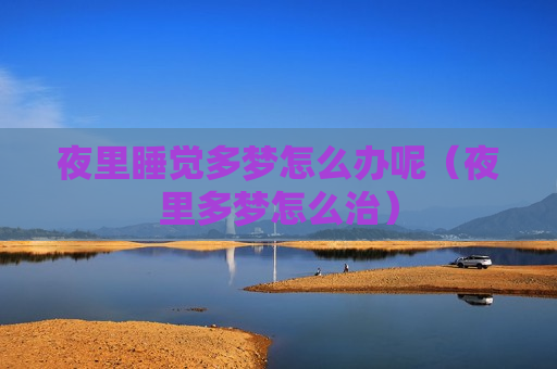 夜里睡觉多梦怎么办呢（夜里多梦怎么治）