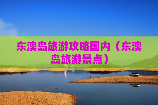 东澳岛旅游攻略国内（东澳岛旅游景点）
