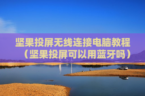 坚果投屏无线连接电脑教程（坚果投屏可以用蓝牙吗）