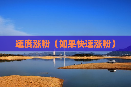 速度涨粉（如果快速涨粉）