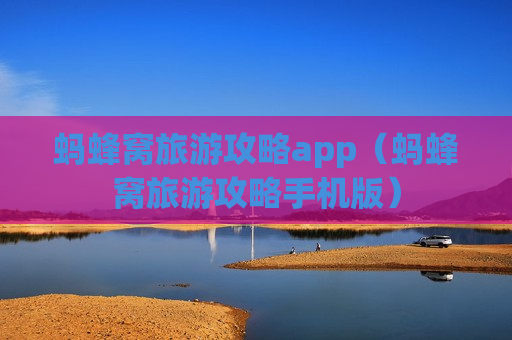 蚂蜂窝旅游攻略app（蚂蜂窝旅游攻略手机版）