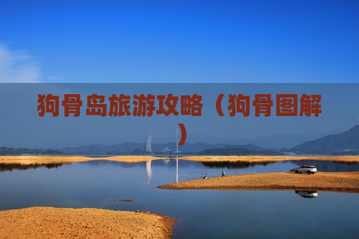狗骨岛旅游攻略（狗骨图解）