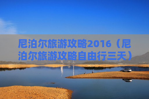 尼泊尔旅游攻略2016（尼泊尔旅游攻略自由行三天）