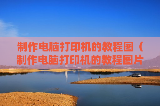 制作电脑打印机的教程图（制作电脑打印机的教程图片大全）