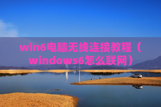 win6电脑无线连接教程（windows6怎么联网）