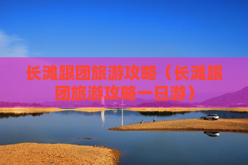 长滩跟团旅游攻略（长滩跟团旅游攻略一日游）
