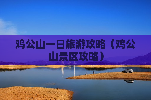 鸡公山一日旅游攻略（鸡公山景区攻略）