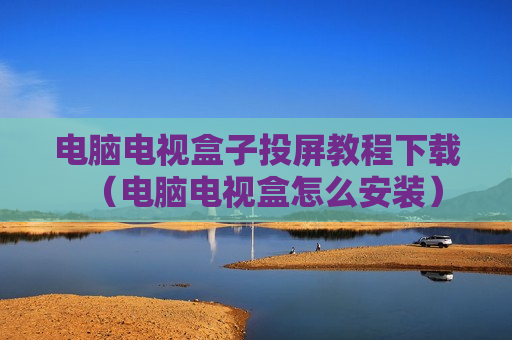 电脑电视盒子投屏教程下载（电脑电视盒怎么安装）
