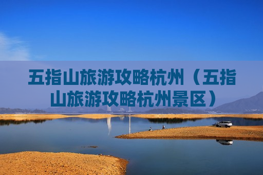 五指山旅游攻略杭州（五指山旅游攻略杭州景区）