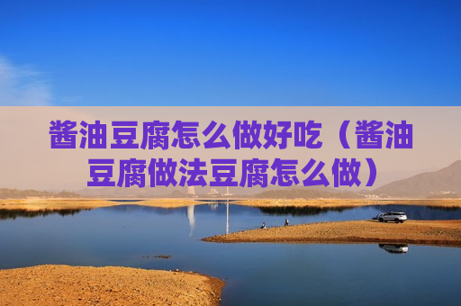 酱油豆腐怎么做好吃（酱油豆腐做法豆腐怎么做）