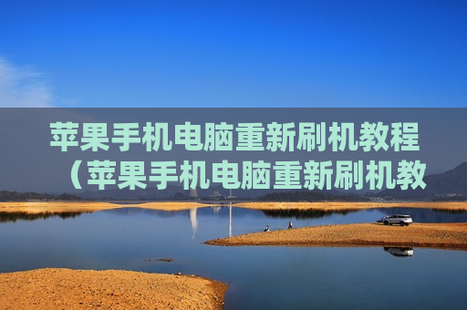 苹果手机电脑重新刷机教程（苹果手机电脑重新刷机教程视频）