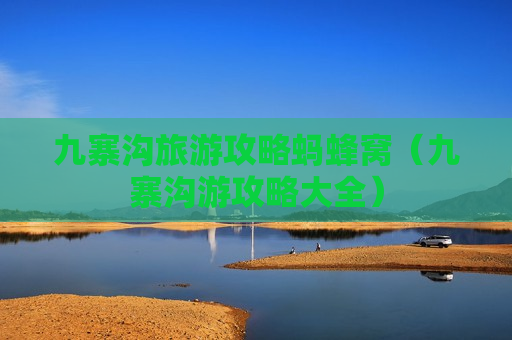 九寨沟旅游攻略蚂蜂窝（九寨沟游攻略大全）
