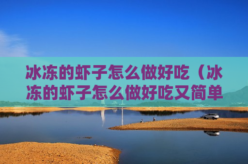 冰冻的虾子怎么做好吃（冰冻的虾子怎么做好吃又简单）