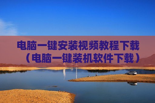 电脑一键安装视频教程下载（电脑一键装机软件下载）