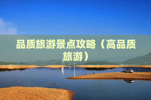 品质旅游景点攻略（高品质旅游）