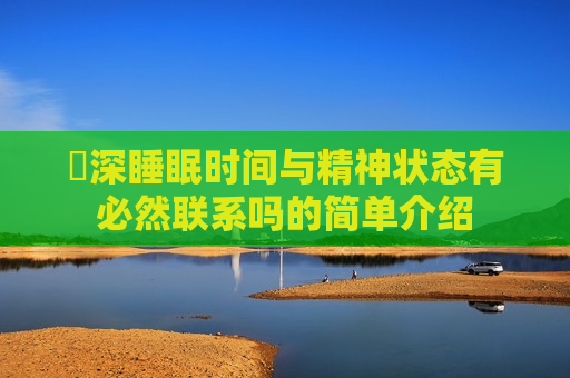 ​深睡眠时间与精神状态有必然联系吗的简单介绍