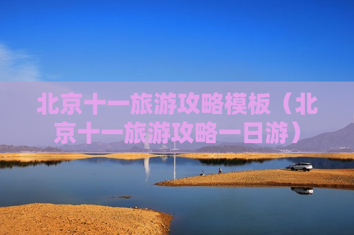 北京十一旅游攻略模板（北京十一旅游攻略一日游）