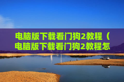 电脑版下载看门狗2教程（电脑版下载看门狗2教程怎么下载）