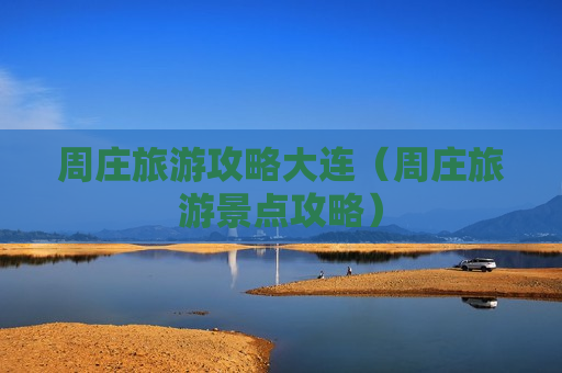周庄旅游攻略大连（周庄旅游景点攻略）
