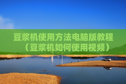 豆浆机使用方法电脑版教程（豆浆机如何使用视频）