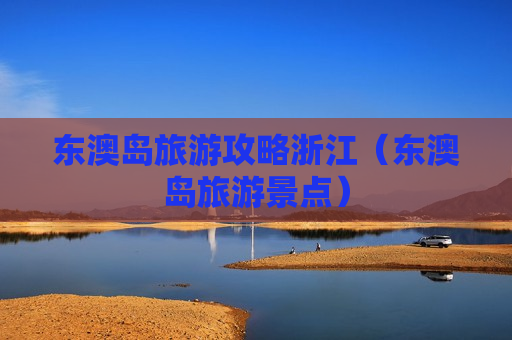 东澳岛旅游攻略浙江（东澳岛旅游景点）