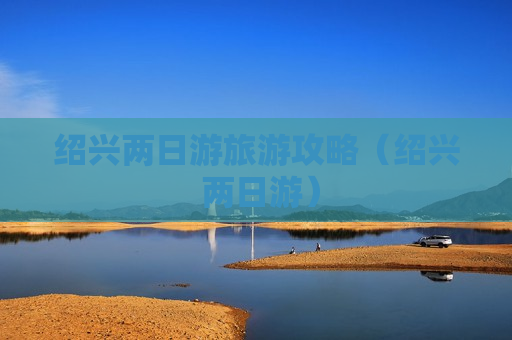 绍兴两日游旅游攻略（绍兴 两日游）