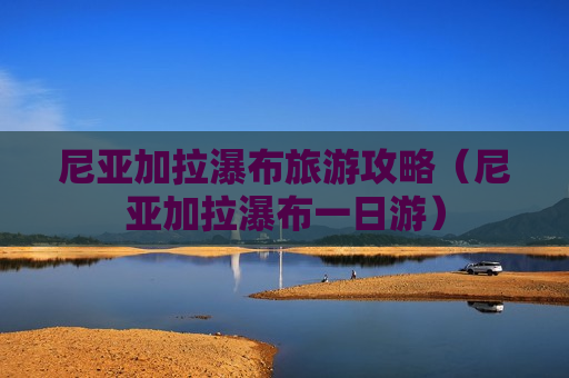 尼亚加拉瀑布旅游攻略（尼亚加拉瀑布一日游）