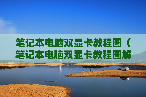 笔记本电脑双显卡教程图（笔记本电脑双显卡教程图解）