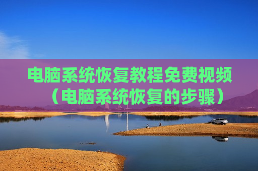 电脑系统恢复教程免费视频（电脑系统恢复的步骤）