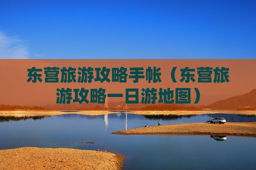 东营旅游攻略手帐（东营旅游攻略一日游地图）